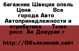 багажник Швеция опель › Цена ­ 4 000 - Все города Авто » Автопринадлежности и атрибутика   . Тыва респ.,Ак-Довурак г.
